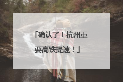 确认了！杭州重要高铁提速！